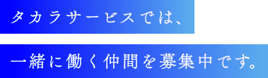 タカラサービスでは、一緒に働く仲間を募集中です。